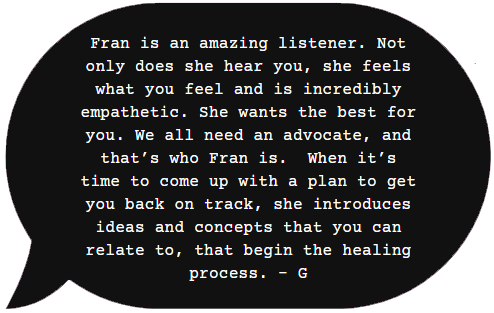 Fran is an amazing listener. Not only does she hear you, she feels what you feel and is incredibly empathetic...